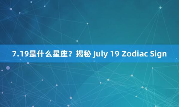 7.19是什么星座？揭秘 July 19 Zodiac Sign