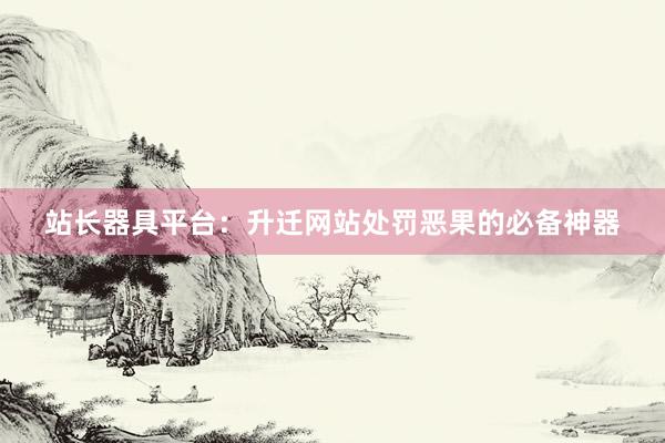 站长器具平台：升迁网站处罚恶果的必备神器