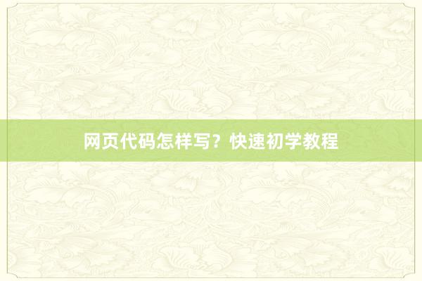 网页代码怎样写？快速初学教程