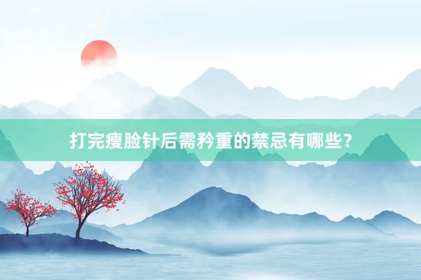 打完瘦脸针后需矜重的禁忌有哪些？